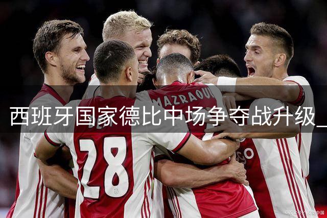 西班牙国家德比中场争夺战升级 曼城双核西甲命运分道扬镳